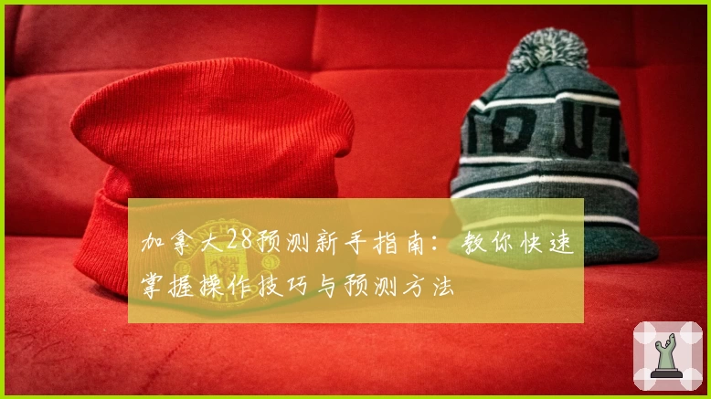 加拿大28预测新手指南：教你快速掌握操作技巧与预测方法
