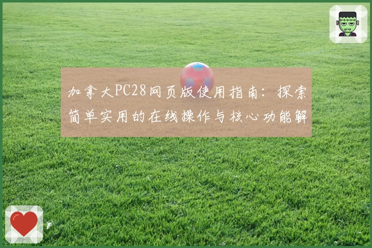 加拿大PC28网页版使用指南:探索简单实用的在线操作与核心功能解析