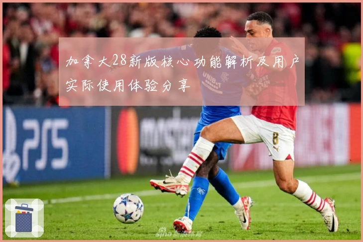 加拿大28新版核心功能解析及用户实际使用体验分享