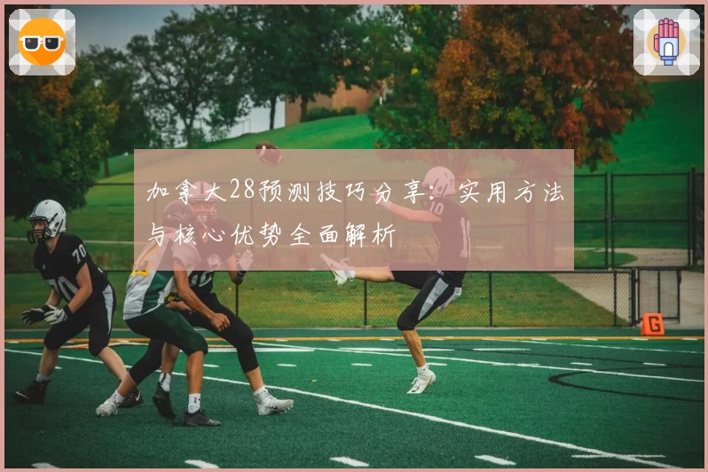 加拿大28预测技巧分享：实用方法与核心优势全面解析