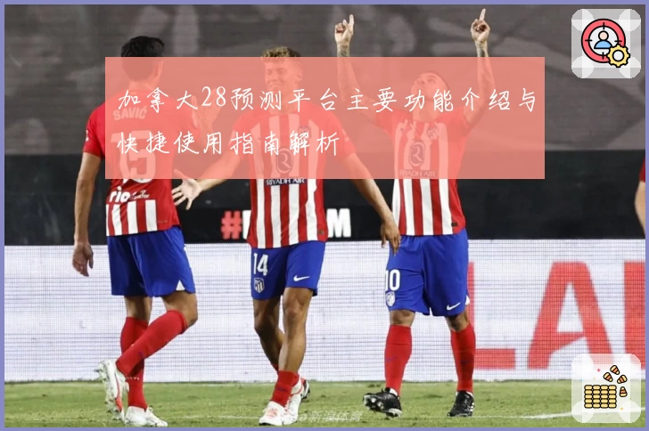 加拿大28预测平台主要功能介绍与快捷使用指南解析