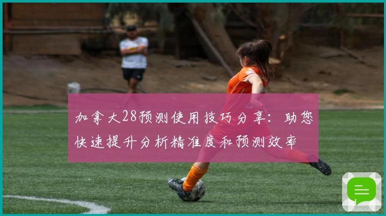 加拿大28预测使用技巧分享:助您快速提升分析精准度和预测效率