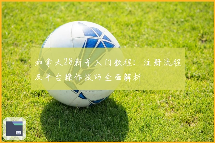 加拿大28新手入门教程：注册流程及平台操作技巧全面解析