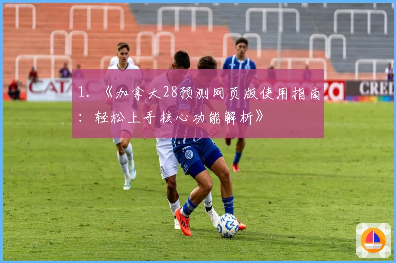 1. 《加拿大28预测网页版使用指南：轻松上手核心功能解析》