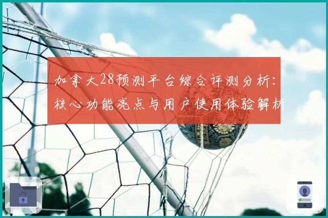 加拿大28预测平台综合评测分析：核心功能亮点与用户使用体验解析
