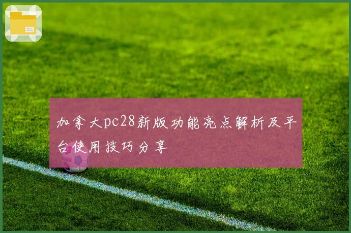 加拿大pc28新版功能亮点解析及平台使用技巧分享