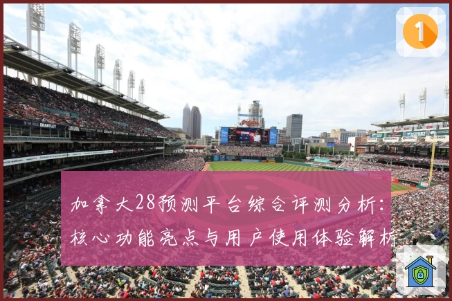 加拿大28预测平台综合评测分析：核心功能亮点与用户使用体验解析