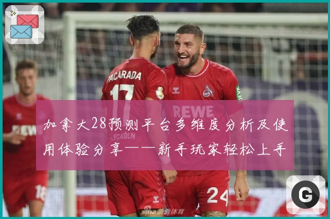 加拿大28预测平台多维度分析及使用体验分享——新手玩家轻松上手指南