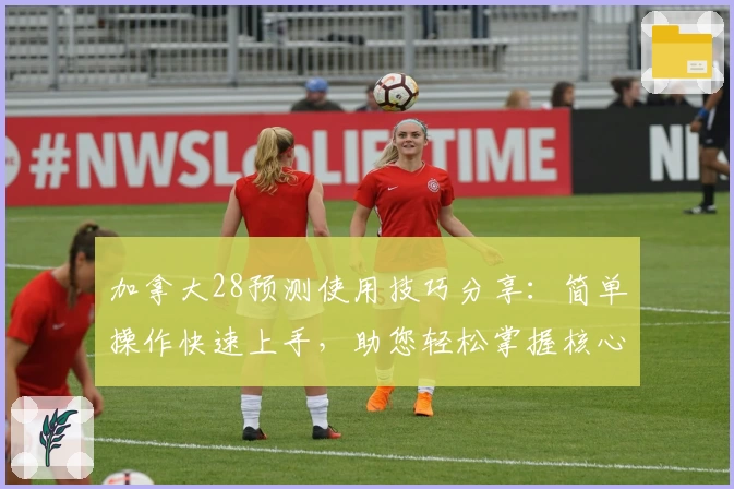 加拿大28预测使用技巧分享：简单操作快速上手，助您轻松掌握核心趋势分析技巧