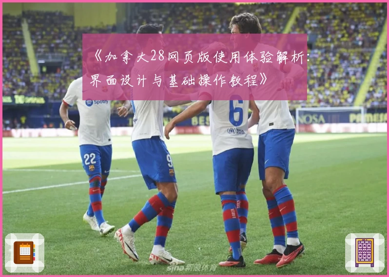 《加拿大28网页版使用体验解析：界面设计与基础操作教程》