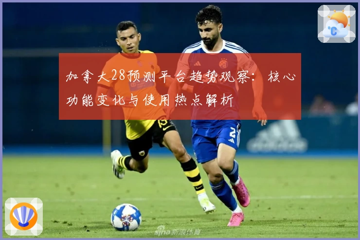 加拿大28预测平台趋势观察：核心功能变化与使用热点解析