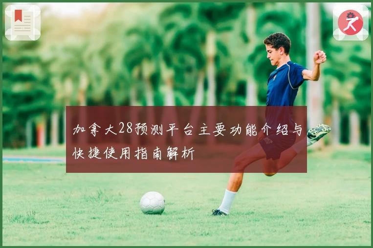 加拿大28预测平台主要功能介绍与快捷使用指南解析